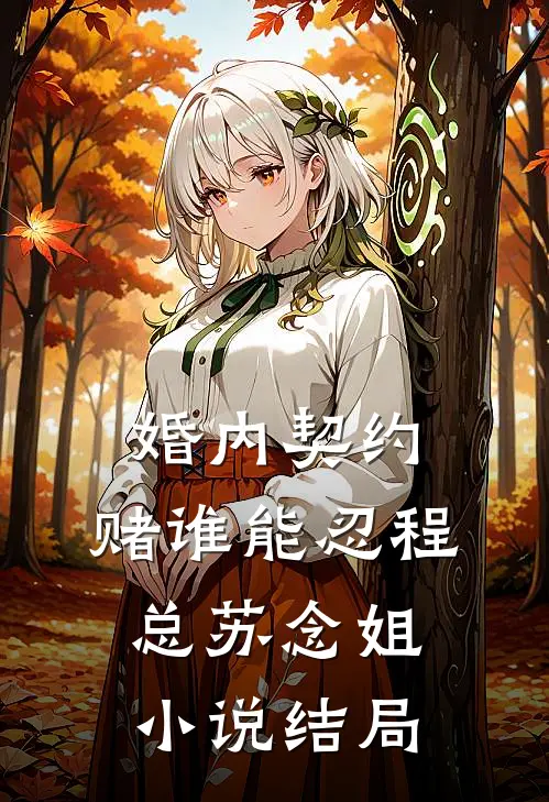 婚内契约，赌谁能忍程总苏念姐小说结局