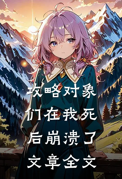 攻略对象们在我死后崩溃了文章全文