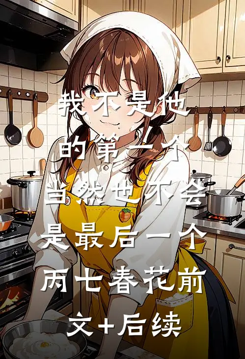我不是他的第一个，当然也不会是最后一个丙七春花前文+后续