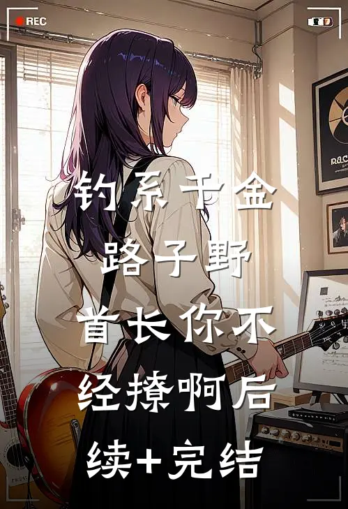 钓系千金路子野，首长你不经撩啊后续+完结