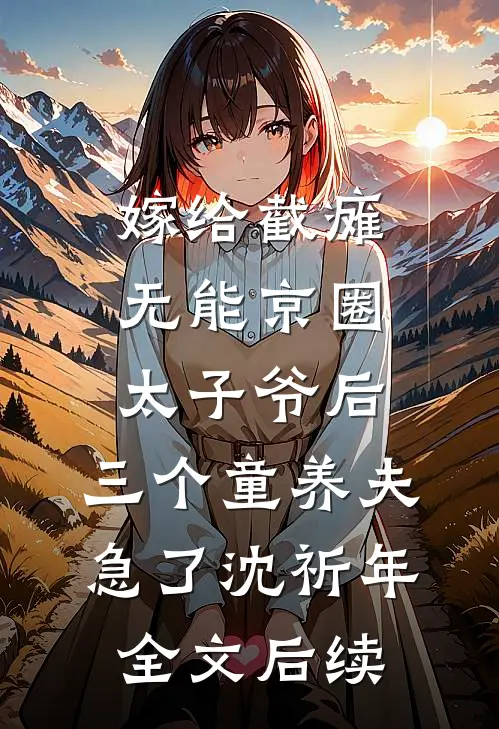 嫁给截瘫无能京圈太子爷后，三个童养夫急了沈祈年全文后续