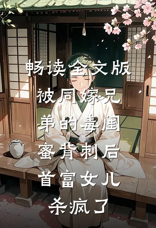 畅读全文版被同嫁兄弟的毒闺蜜背刺后，首富女儿杀疯了