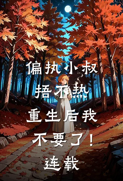 偏执小叔捂不热，重生后我不要了！连载