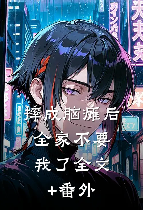 摔成脑瘫后，全家不要我了全文+番外