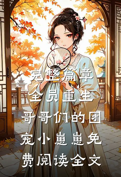完整篇章全员重生:哥哥们的团宠小崽崽免费阅读全文