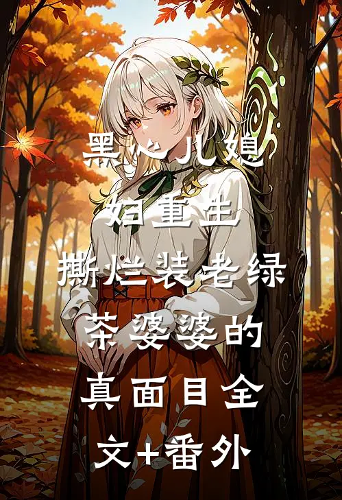 黑心儿媳妇重生，撕烂装老绿茶婆婆的真面目全文+番外