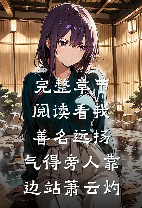 完整章节阅读看我善名远扬,气得旁人靠边站萧云灼