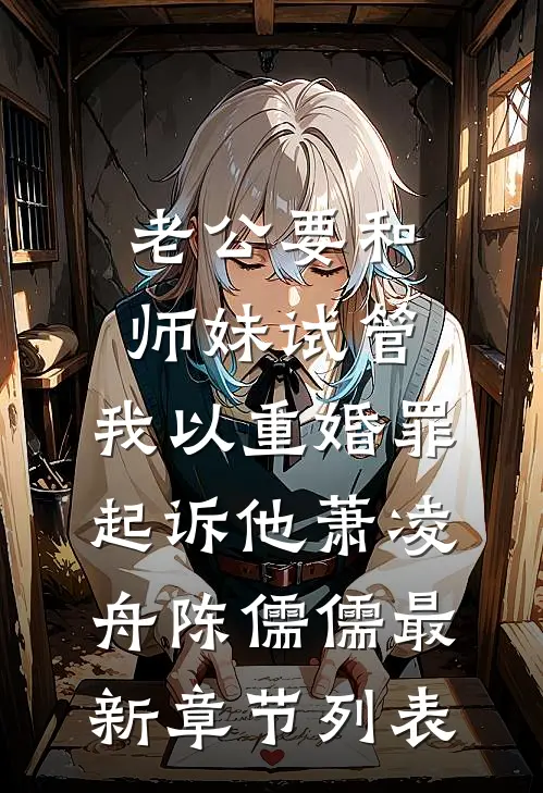 老公要和师妹试管，我以重婚罪起诉他萧凌舟陈儒儒最新章节列表