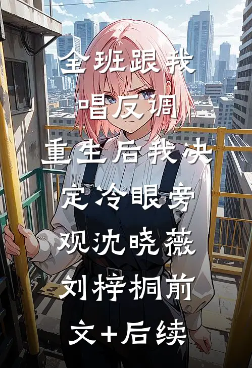 全班跟我唱反调，重生后我决定冷眼旁观沈晓薇刘梓桐前文+后续