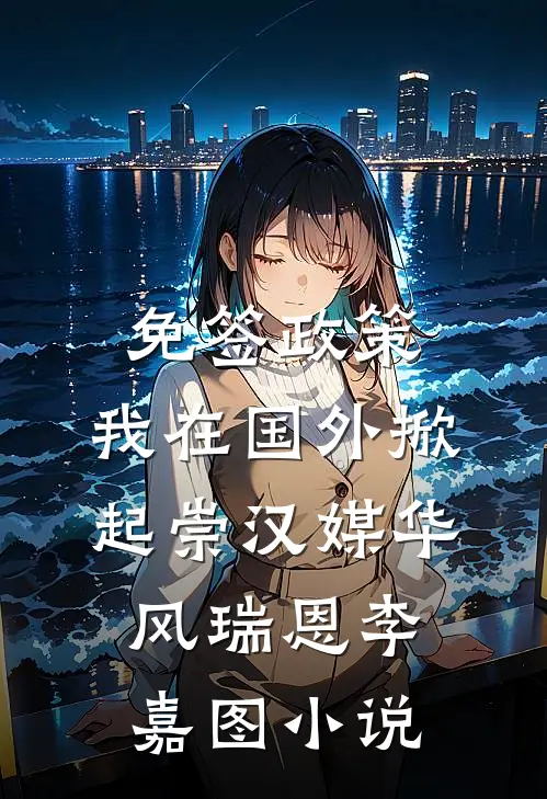 免签政策，我在国外掀起崇汉媒华风瑞恩李嘉图小说