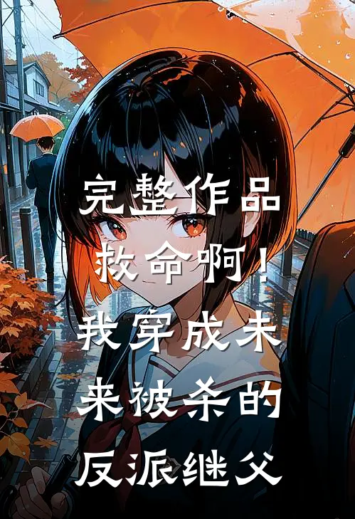 完整作品救命啊！我穿成未来被杀的反派继父