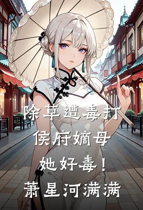 除草遭毒打，侯府嫡母她好毒！萧星河满满