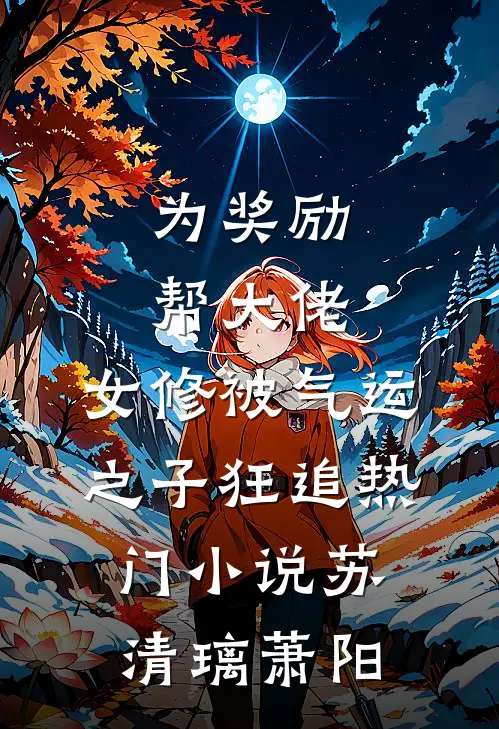 为奖励帮大佬，女修被气运之子狂追热门小说苏清璃萧阳