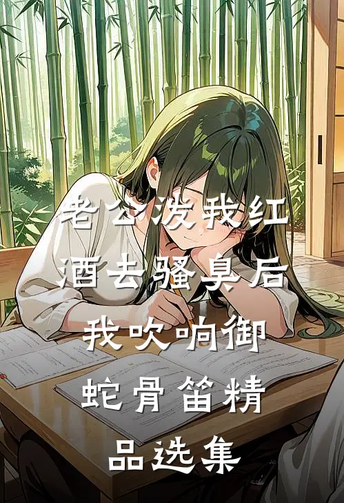 老公泼我红酒去骚臭后，我吹响御蛇骨笛精品选集