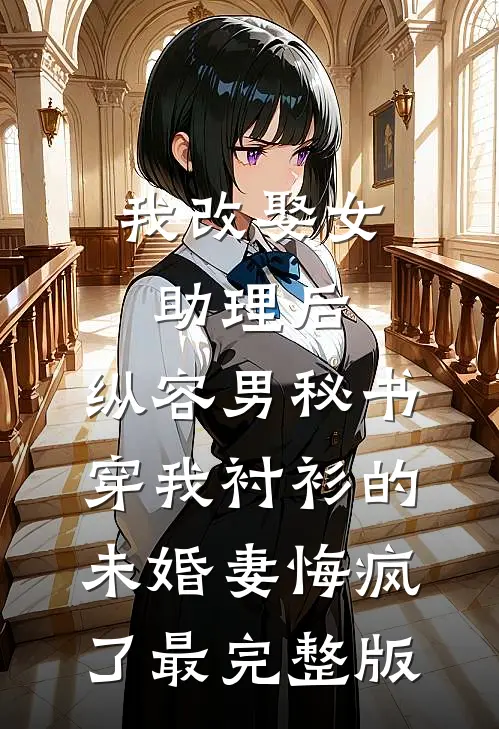 我改娶女助理后，纵容男秘书穿我衬衫的未婚妻悔疯了最完整版