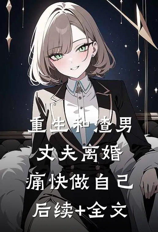 重生和渣男丈夫离婚，痛快做自己后续+全文