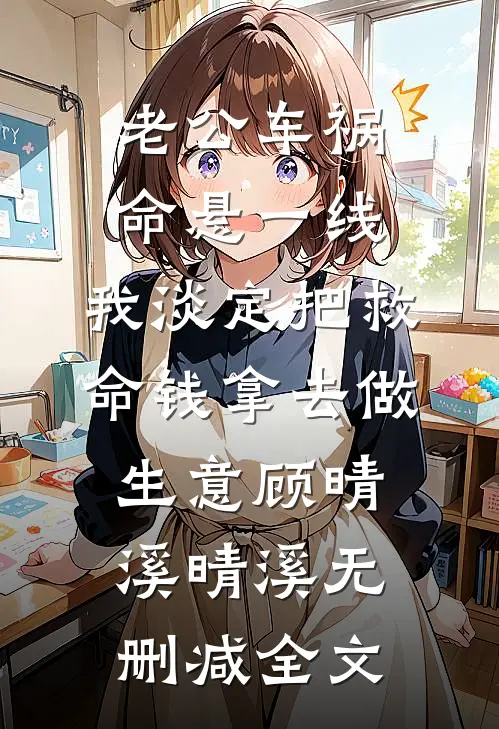 老公车祸命悬一线，我淡定把救命钱拿去做生意顾晴溪晴溪无删减全文
