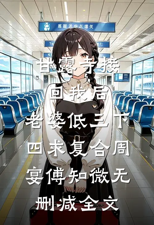 甘露寺接回我后，老婆低三下四求复合周宴傅知微无删减全文
