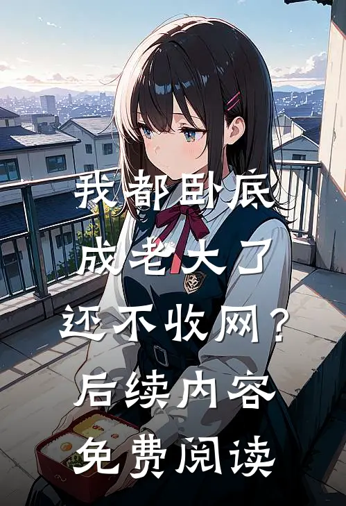 我都卧底成老大了，还不收网？后续内容免费阅读