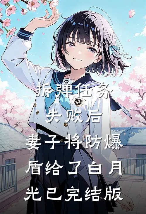 拆弹任务失败后，妻子将防爆盾给了白月光已完结版