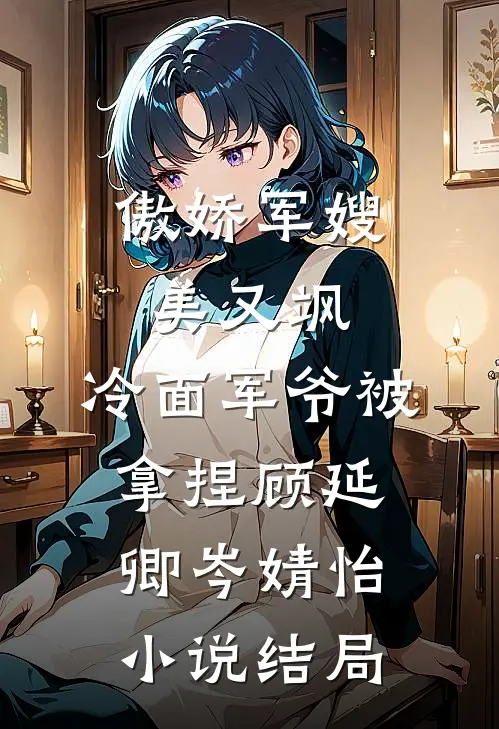 傲娇军嫂美又飒，冷面军爷被拿捏顾延卿岑婧怡小说结局