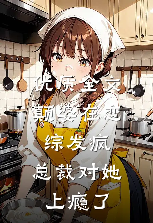 优质全文颠婆在恋综发疯，总裁对她上瘾了
