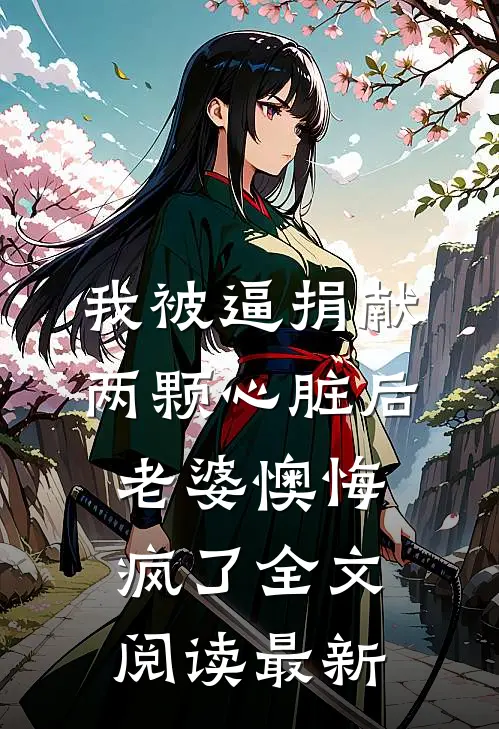 我被逼捐献两颗心脏后，老婆懊悔疯了全文阅读最新