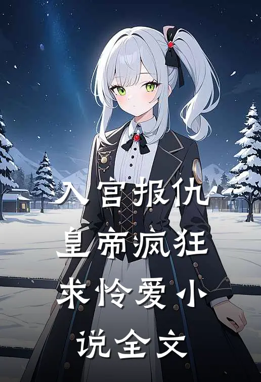 入宫报仇，皇帝疯狂求怜爱小说全文