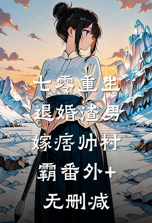 七零重生：退婚渣男，嫁痞帅村霸番外+无删减