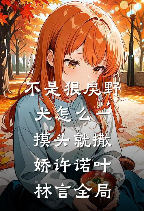 不是狠戾野犬怎么一摸头就撒娇许诺叶林言全局