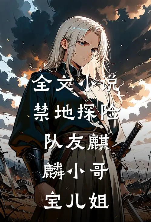 全文小说禁地探险：队友麒麟小哥，宝儿姐