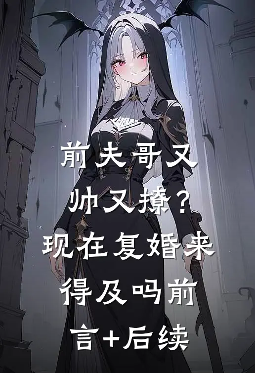 前夫哥又帅又撩？现在复婚来得及吗前言+后续