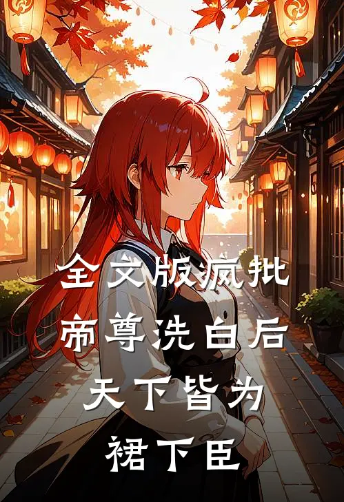 全文版疯批帝尊洗白后，天下皆为裙下臣
