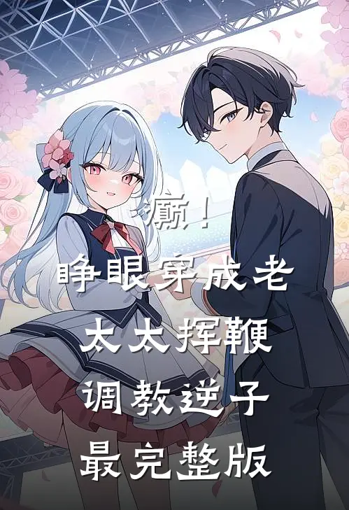 癫！睁眼穿成老太太挥鞭调教逆子最完整版