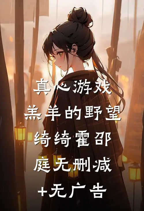 真心游戏：羔羊的野望绮绮霍邵庭无删减+无广告