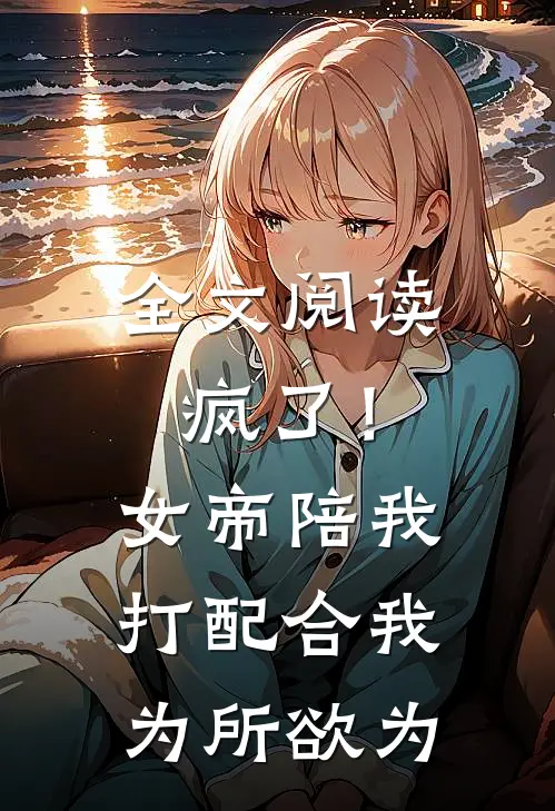 全文阅读疯了！女帝陪我打配合，我为所欲为