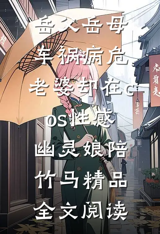 岳父岳母车祸病危，老婆却在cos性感幽灵娘陪竹马精品全文阅读