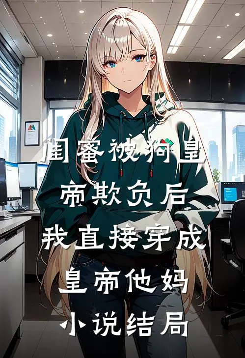 闺蜜被狗皇帝欺负后，我直接穿成皇帝他妈小说结局