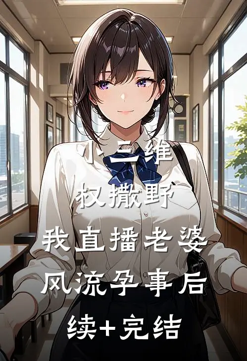 小三维权撒野，我直播老婆风流孕事后续+完结