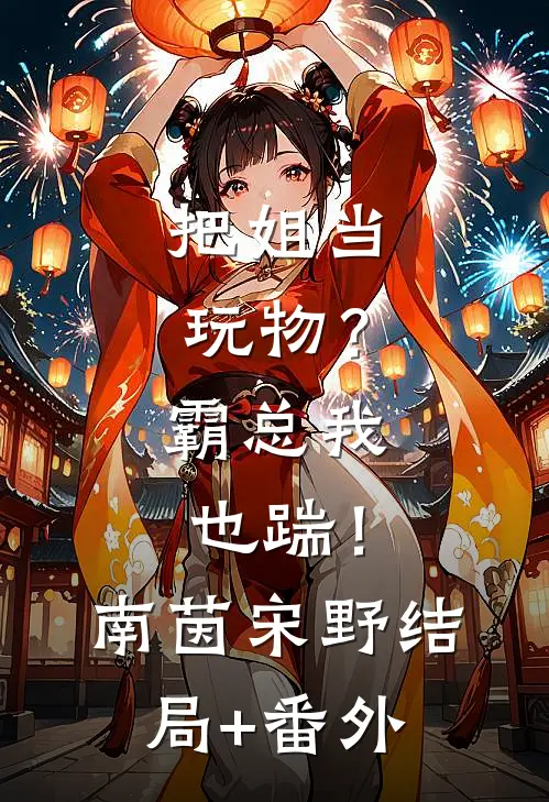 把姐当玩物？霸总我也踹！南茵宋野结局+番外