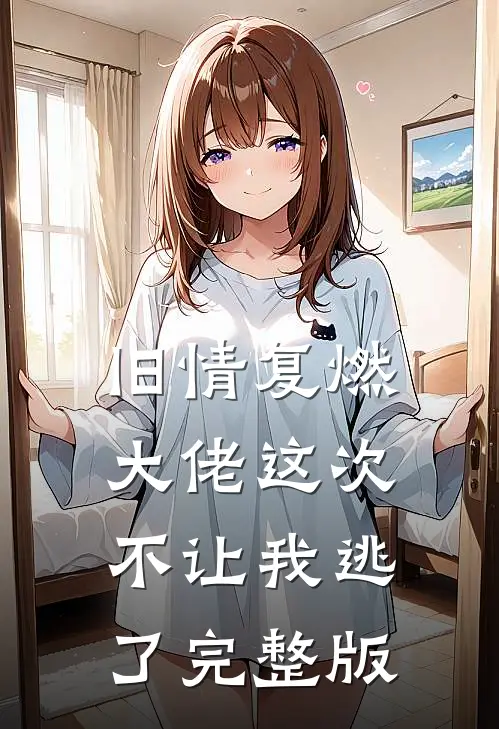 旧情复燃，大佬这次不让我逃了完整版