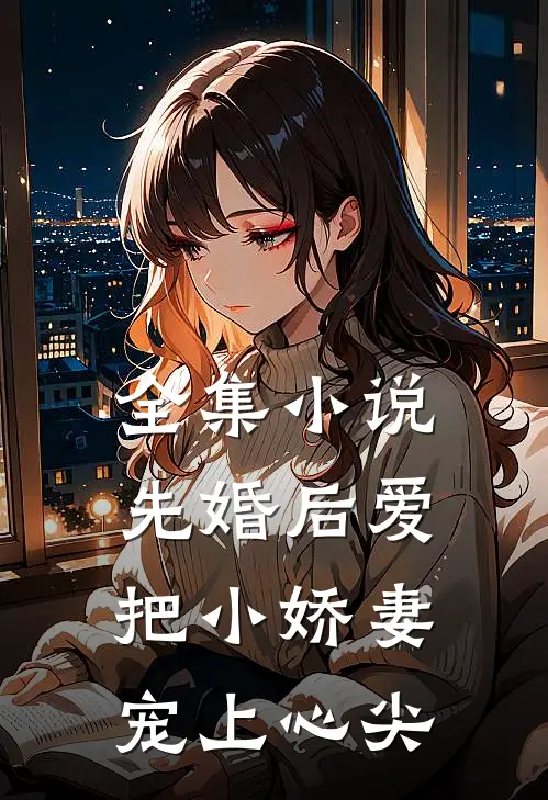 全集小说先婚后爱：把小娇妻宠上心尖