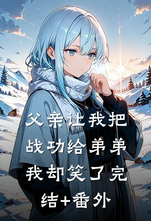 父亲让我把战功给弟弟，我却笑了完结+番外