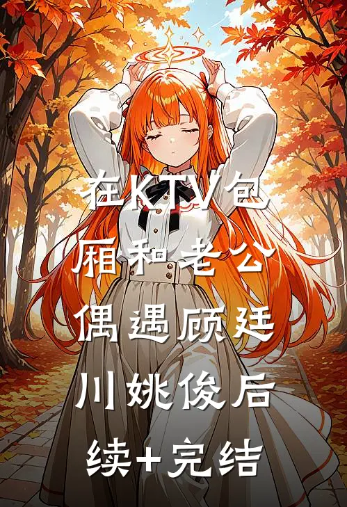 在KTV包厢和老公偶遇顾廷川姚俊后续+完结