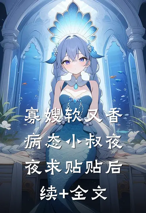 寡嫂软又香，病态小叔夜夜求贴贴后续+全文