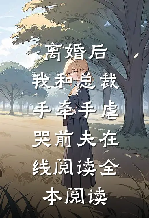离婚后，我和总裁手牵手虐哭前夫在线阅读全本阅读