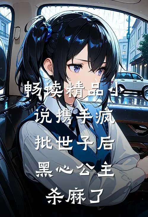 畅读精品小说携手疯批世子后，黑心公主杀麻了