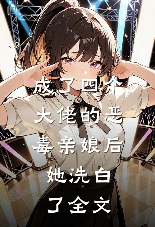 成了四个大佬的恶毒亲娘后，她洗白了全文
