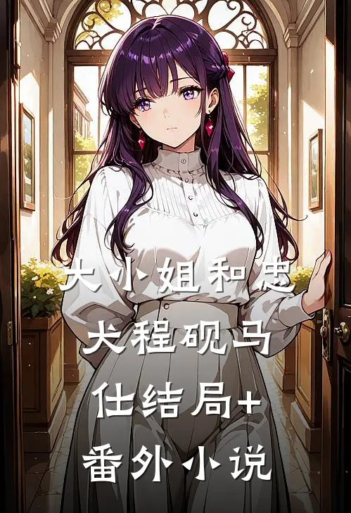 大小姐和忠犬程砚马仕结局+番外小说