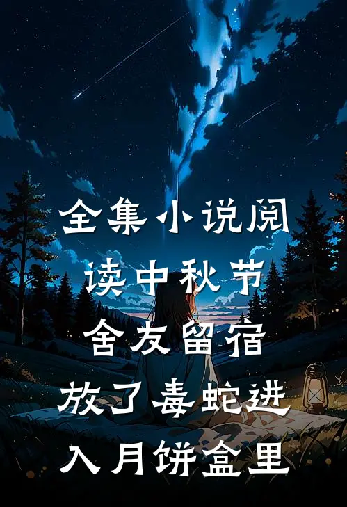 全集小说阅读中秋节舍友留宿，放了毒蛇进入月饼盒里